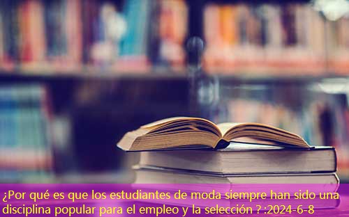 ¿Por qué es que los estudiantes de moda siempre han sido una disciplina popular para el empleo y la selección?